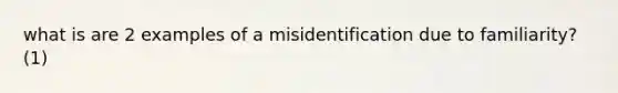 what is are 2 examples of a misidentification due to familiarity? (1)