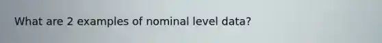 What are 2 examples of nominal level data?