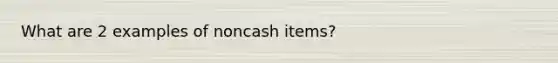 What are 2 examples of noncash items?