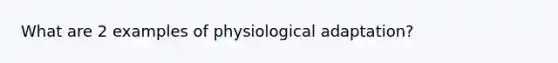 What are 2 examples of physiological adaptation?