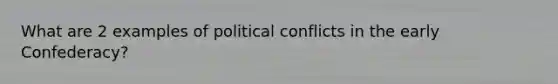 What are 2 examples of political conflicts in the early Confederacy?