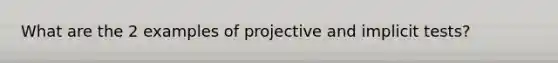 What are the 2 examples of projective and implicit tests?