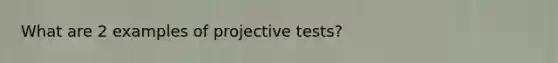 What are 2 examples of projective tests?