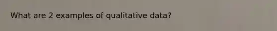 What are 2 examples of qualitative data?