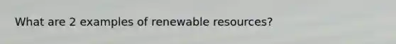 What are 2 examples of renewable resources?