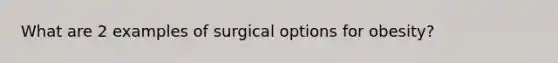 What are 2 examples of surgical options for obesity?