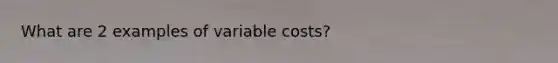 What are 2 examples of variable costs?