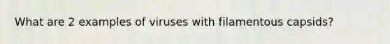 What are 2 examples of viruses with filamentous capsids?