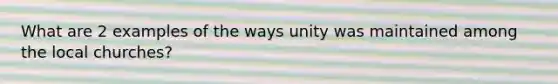 What are 2 examples of the ways unity was maintained among the local churches?