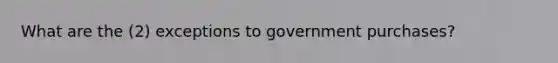 What are the (2) exceptions to government purchases?