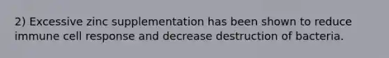 2) Excessive zinc supplementation has been shown to reduce immune cell response and decrease destruction of bacteria.