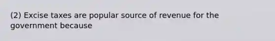 (2) Excise taxes are popular source of revenue for the government because