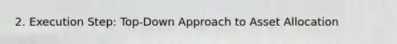 2. Execution Step: Top-Down Approach to Asset Allocation