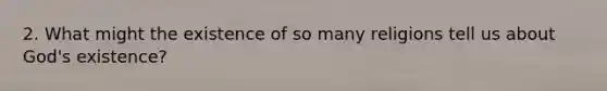 2. What might the existence of so many religions tell us about God's existence?
