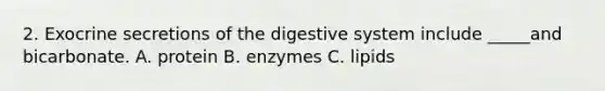 2. Exocrine secretions of the digestive system include _____and bicarbonate. A. protein B. enzymes C. lipids