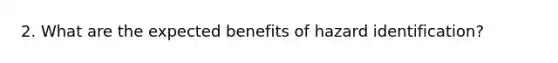 2. What are the expected benefits of hazard identification?