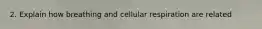 2. Explain how breathing and cellular respiration are related