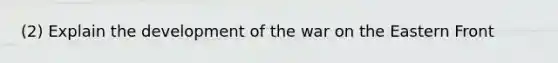 (2) Explain the development of the war on the Eastern Front