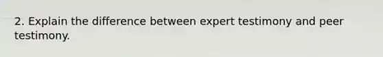 2. Explain the difference between expert testimony and peer testimony.