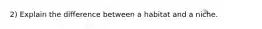 2) Explain the difference between a habitat and a niche.
