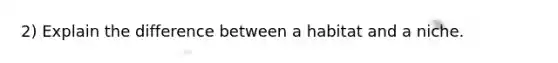 2) Explain the difference between a habitat and a niche.