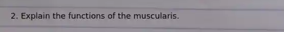 2. Explain the functions of the muscularis.