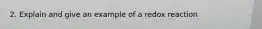 2. Explain and give an example of a redox reaction