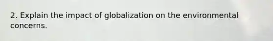 2. Explain the impact of globalization on the environmental concerns.