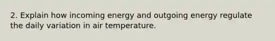 2. Explain how incoming energy and outgoing energy regulate the daily variation in air temperature.