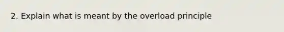 2. Explain what is meant by the overload principle