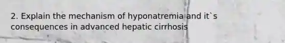 2. Explain the mechanism of hyponatremia and it`s consequences in advanced hepatic cirrhosis