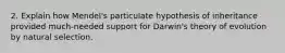 2. Explain how Mendel's particulate hypothesis of inheritance provided much-needed support for Darwin's theory of evolution by natural selection.