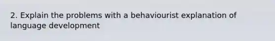 2. Explain the problems with a behaviourist explanation of language development