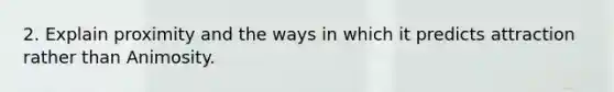 2. Explain proximity and the ways in which it predicts attraction rather than Animosity.