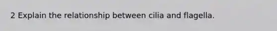 2 Explain the relationship between cilia and flagella.