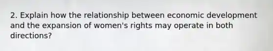 2. Explain how the relationship between economic development and the expansion of women's rights may operate in both directions?