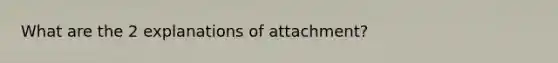 What are the 2 explanations of attachment?