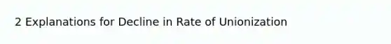 2 Explanations for Decline in Rate of Unionization