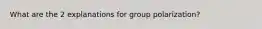 What are the 2 explanations for group polarization?