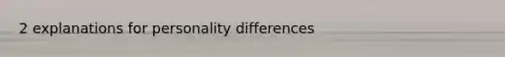 2 explanations for personality differences