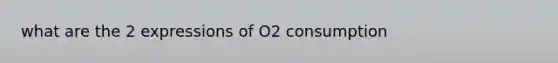 what are the 2 expressions of O2 consumption