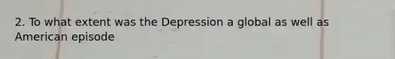 2. To what extent was the Depression a global as well as American episode