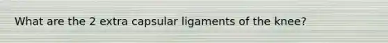 What are the 2 extra capsular ligaments of the knee?