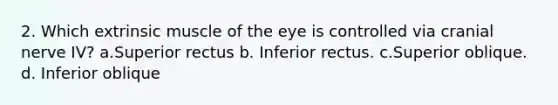 2. Which extrinsic muscle of the eye is controlled via cranial nerve IV? a.Superior rectus b. Inferior rectus. c.Superior oblique. d. Inferior oblique