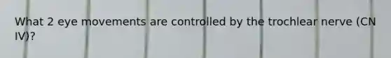 What 2 eye movements are controlled by the trochlear nerve (CN IV)?