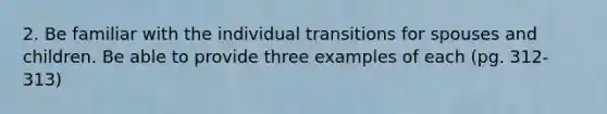 2. Be familiar with the individual transitions for spouses and children. Be able to provide three examples of each (pg. 312-313)