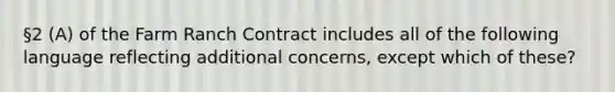 §2 (A) of the Farm Ranch Contract includes all of the following language reflecting additional concerns, except which of these?