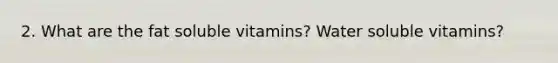 2. What are the fat soluble vitamins? Water soluble vitamins?