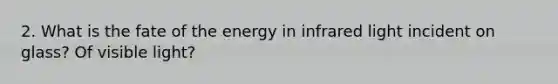 2. What is the fate of the energy in infrared light incident on glass? Of visible light?