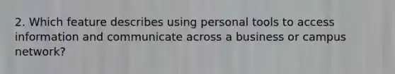 2. Which feature describes using personal tools to access information and communicate across a business or campus network?